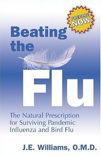 Beating The Flu The Natural Prescription For Surviving Pandemic Influenza And Bird Flu J E Williams