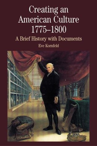 Creating An American Culture 17751800 A Brief History With Documents 1st Eve Kornfeld