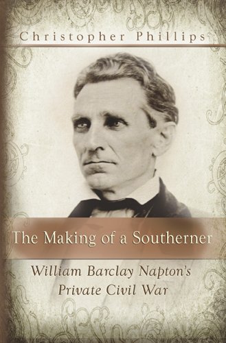 The Making Of A Southerner William Barclay Naptons Private Civil War 1st Edition Christopher Phillips