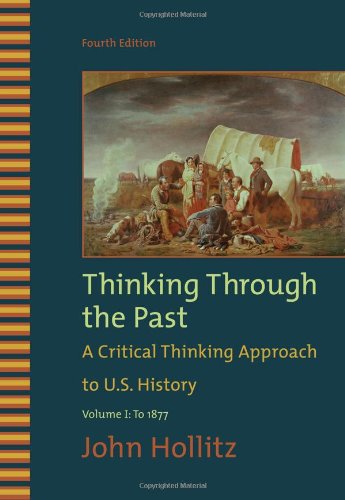 Thinking Through The Past A Critical Thinking Approach To Us History To 877 4th Edition John Hollitz