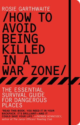 How To Avoid Being Killed In A War Zone The Essential Survival Guide For Dangerous Places Original Rosie Garthwaite