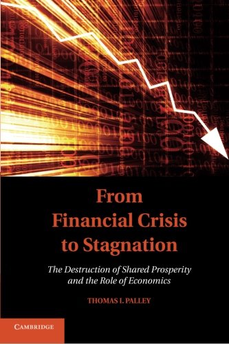 From Financial Crisis To Stagnation The Destruction Of Shared Prosperity And The Role Of Economics 1st Edition Dr Thomas I Palley