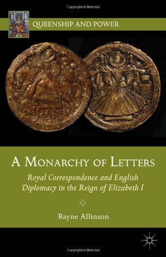 A Monarchy Of Letters Royal Correspondence And English Diplomacy In The Reign Of Elizabeth I Rayne Allinson
