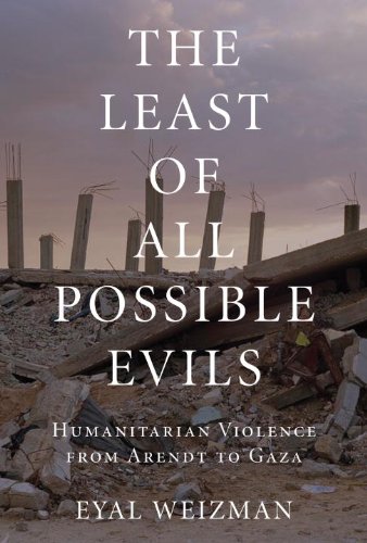 The Least Of All Possible Evils Humanitarian Violence From Arendt To Gaza Eyal Weizman