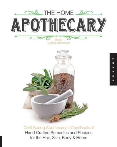 The Home Apothecary Cold Spring Apothecarys Cookbook Of Handcrafted Remedies Recipes For The Hair Skin Body And Home Stacey Duglisswesselman