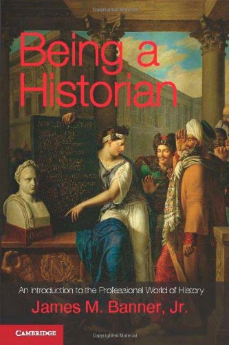 Being A Historian An Introduction To The Professional World Of History James M Banner Jr