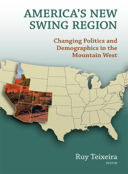 Americas New Swing Region Changing Politics And Demographics In The Mountain West 1st Edition Ruy A Teixeira