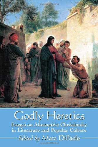 Godly Heretics Essays On Alternative Christianity In Literature And Popular Culture Marc Dipaolo