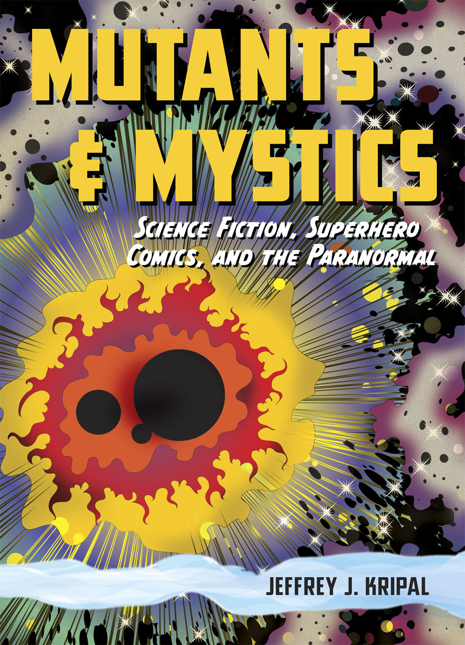 Mutants And Mystics Science Fiction Superhero Comics And The Paranormal Jeffrey J Kripal
