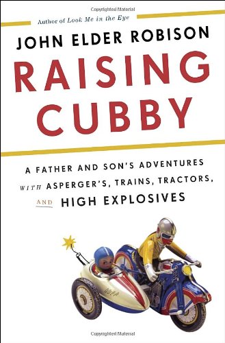Raising Cubby A Father And Sons Adventures With Aspergers Trains Tractors And High Explosives 1st Edition John Elder Robison