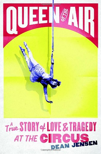 Queen Of The Air A True Story Of Love And Tragedy At The Circus Dean N Jensen