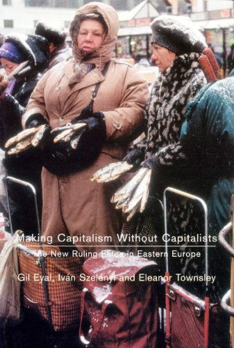 Making Capitalism Without Capitalists The New Ruling Elites In Eastern Europe Gil Eyal