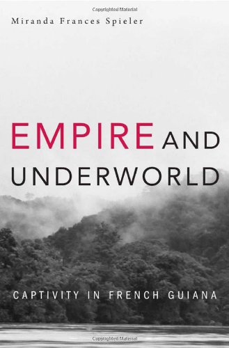 Empire And Underworld Captivity In French Guiana Miranda Frances Spieler