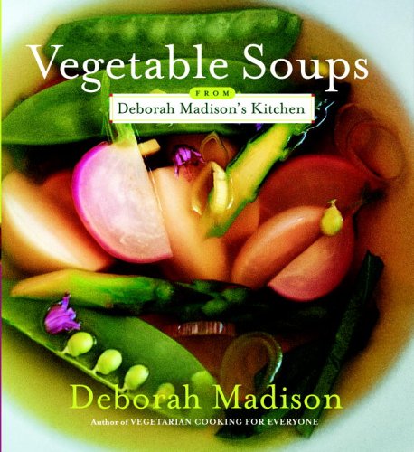 Vegetable Soups From Deborah Madisons Kitchen Deborah Madison