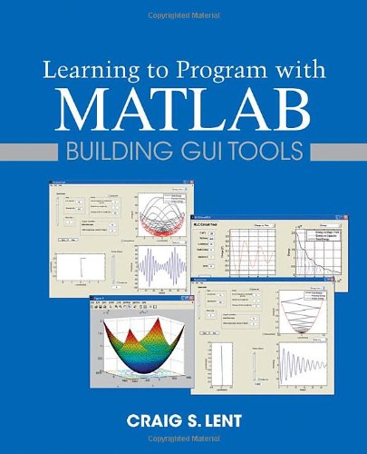 Learning To Program With Matlab Building Gui Tools 1st Edition Craig S Lent