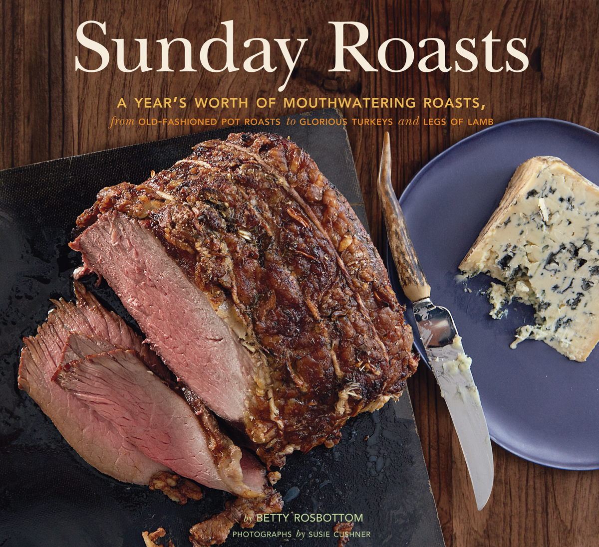 Sunday Roasts A Years Worth Of Mouthwatering Roasts From Oldfashioned Pot Roasts To Glorious Turkeys And Legs Of Lamb Betty Rosbottom