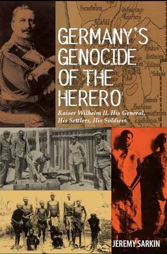 Germanys Genocide Of The Herero Kaiser Wilhelm Ii His General His Settlers His Soldiers Jeremy Sarkin