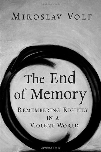 The End Of Memory Remembering Rightly In A Violent World Miroslav Volf