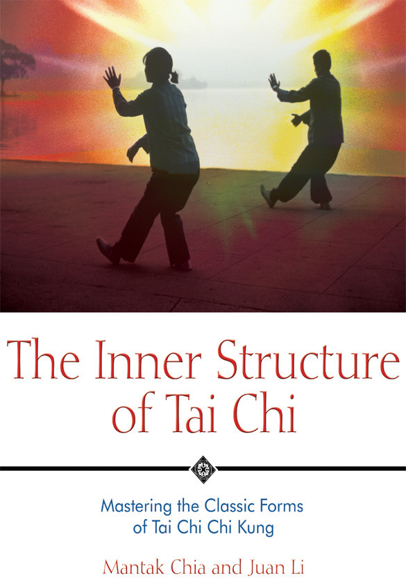 The Inner Structure Of Tai Chi Mastering The Classic Forms Of Tai Chi Chi Kung Mantak Chia