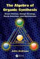 The Algebra Of Organic Synthesis Green Metrics Design Strategy Route Selection And Optimization John Andraos