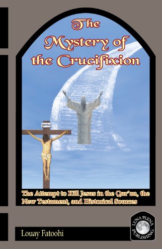 The Mystery Of The Crucifixion The Attempt To Kill Jesus In The Quran The New Testament And Historical Sources Louay Fatoohi