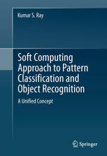 Soft Computing Approach To Pattern Classification And Object Recognition A Unified Concept 1st Edition Kumar S Ray Auth