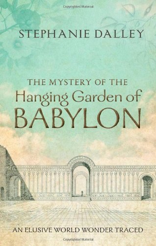 The Mystery Of The Hanging Garden Of Babylon An Elusive World Wonder Traced Stephanie Dalley