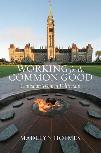 Working For The Common Good Canadian Women Politicians 1st Edition Madelyn Holmes