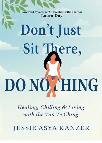 Dont Just Sit There Do Nothing Healing Chilling And Living With The Tao Te Ching Jessie Asya Kanzer