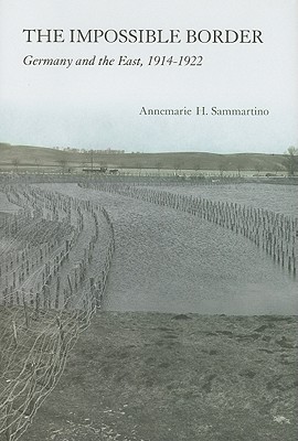The Impossible Border Germany And The East 19141922 Annemarie H Sammartino