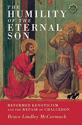 The Humility Of The Eternal Son Reformed Kenoticism And The Repair Of Chalcedon Bruce Lindley Mccormack