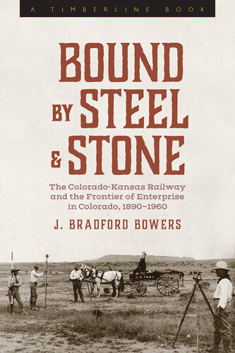 Bound By Steel And Stone The Coloradokansas Railway And The Frontier Of Enterprise In Colorado 18901960 1st Edition J Bradford Bowers