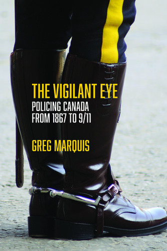 The Vigilant Eye Policing Canada From 1867 To 911 1st Edition Greg Marquis