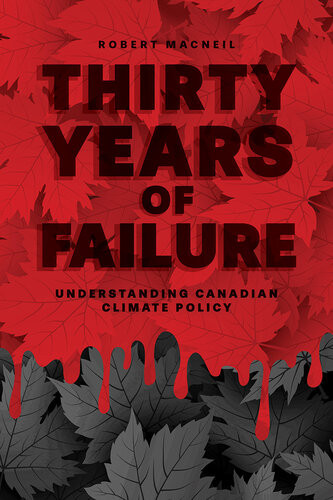 Thirty Years Of Failure Understanding Canadian Climate Policy 1st Edition Robert Macneil