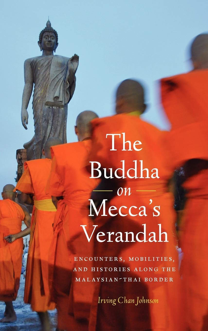 The Buddha On Meccas Verandah Encounters Mobilities And Histories Along The Malaysianthai Border 2012 Irving Chan Johnson