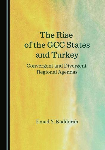 The Rise Of The Gcc States And Turkey Convergent And Divergent Regional Agendas 1st Edition Emad Y Kaddorah