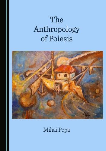 The Anthropology Of Poiesis 1st Edition Mihai Popa