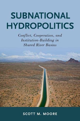 Subnational Hydropolitics Conflict Cooperation And Institutionbuilding In Shared River Basins Illustrated Scott M Moore