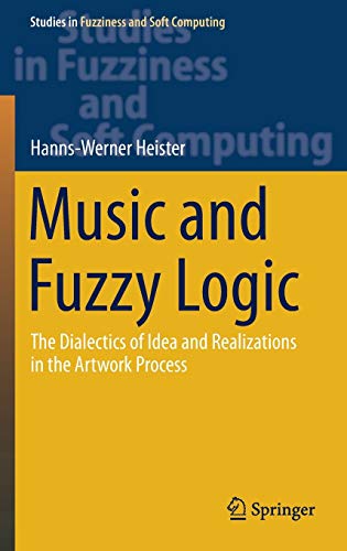 Music And Fuzzy Logic The Dialectics Of Idea And Realizations In The Artwork Process 1st Edition Hannswerner Heister