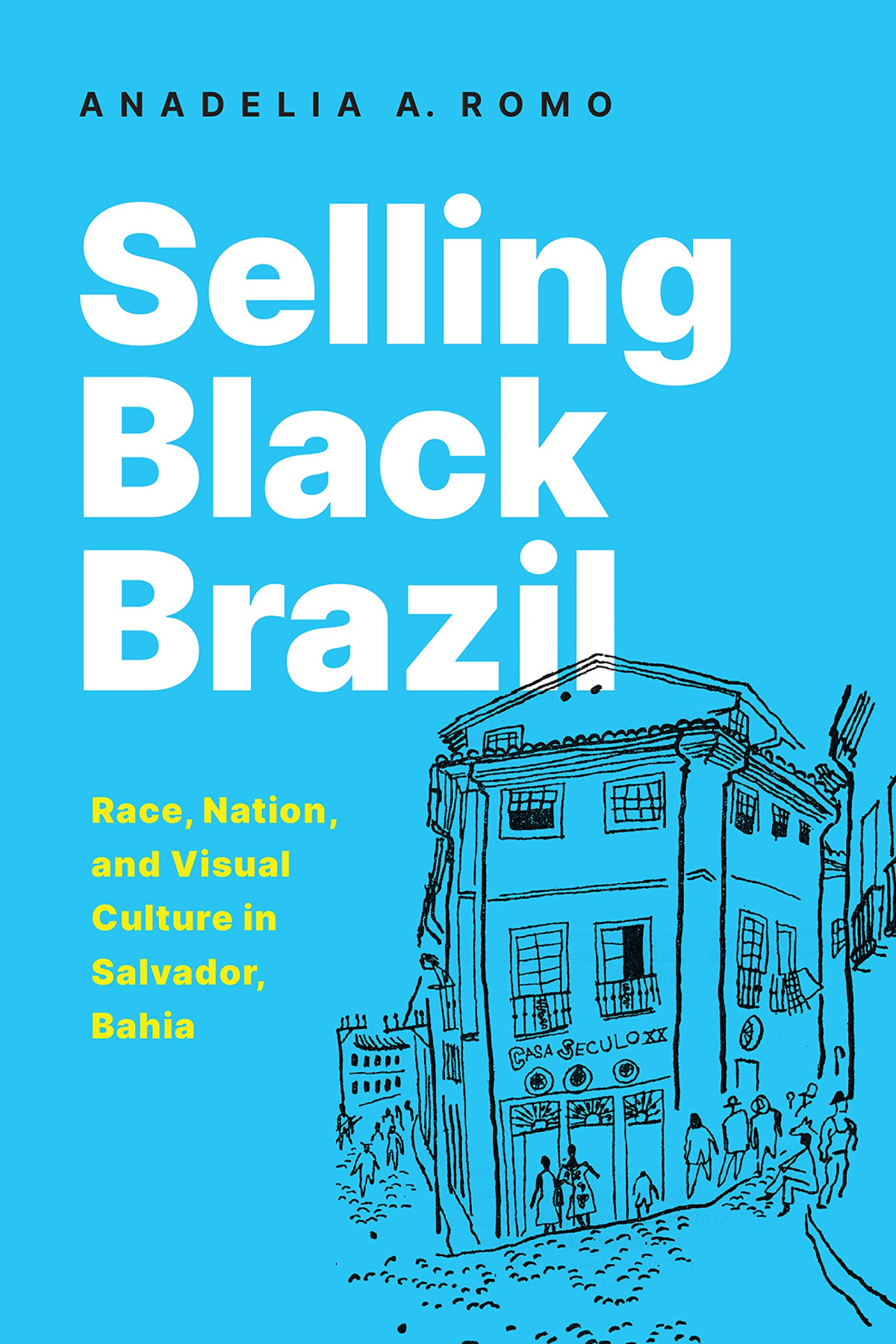 Selling Black Brazil Race Nation And Visual Culture In Salvador Bahia Anadelia Romo