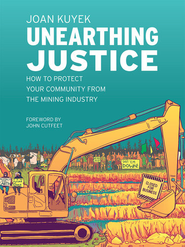 Unearthing Justice How To Protect Your Community From The Mining Industry 1st Edition Joan Kuyek