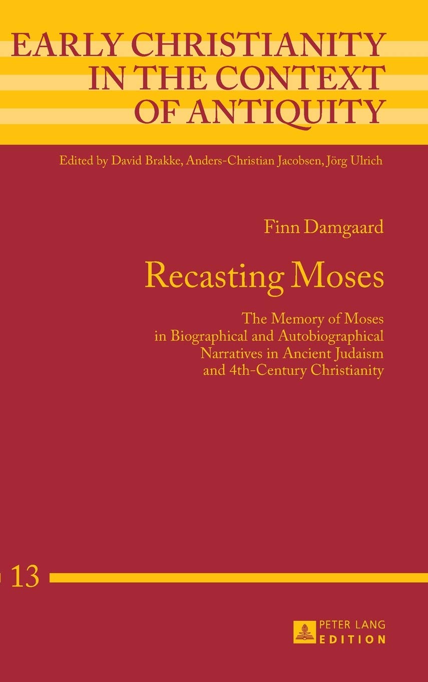 Recasting Moses The Memory Of Moses In Biographical And Autobiographical Narratives In Ancient Judaism And 4thcentury Christianity Finn Damgaard