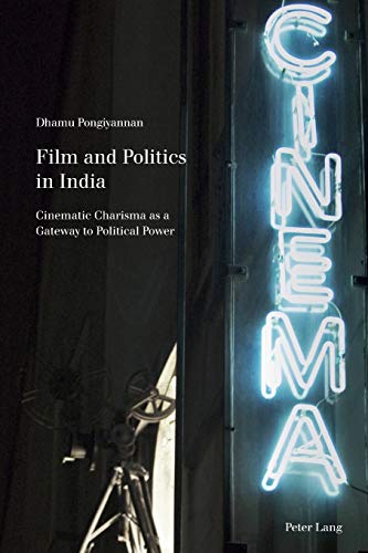 Film And Politics In India Cinematic Charisma As A Gateway To Political Power Dhamu Pongiyannan