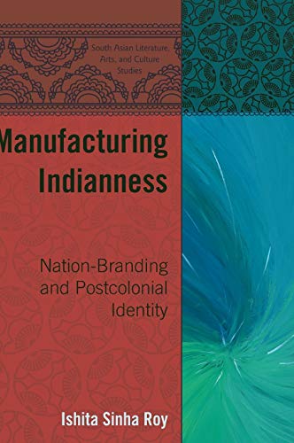 Manufacturing Indianness Nationbranding And Postcolonial Identity Ishita Sinha Roy