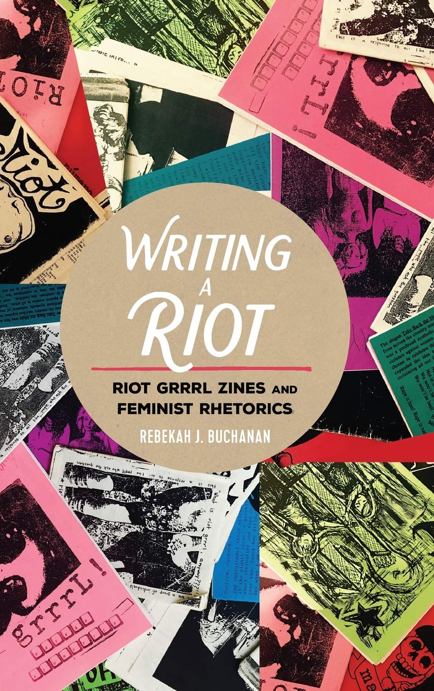 Writing A Riot Riot Grrrl Zines And Feminist Rhetorics Rebekah J Buchanan