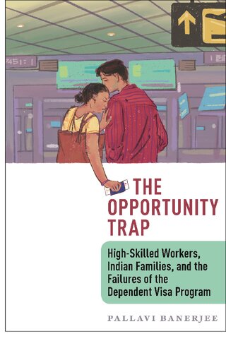 The Opportunity Trap Highskilled Workers Indian Families And The Failures Of The Dependent Visa Program Pallavi Banerjee