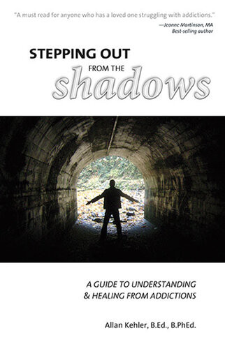 Stepping Out From The Shadows A Guide To Understanding Healing From Addictions Allan Kehler