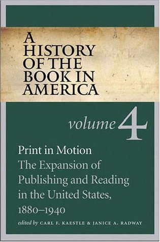 A History Of The Book In America Volume 4 Print In Motion The Expansion Of Publishing And Reading In The United States 18801940 Carl F Kaestle Janice A Radway Editors