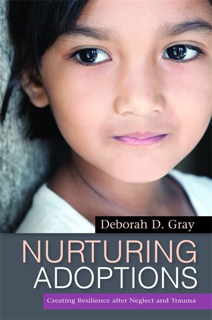 Nurturing Adoptions Creating Resilience After Neglect And Trauma 1st Edition Deborah D Gray