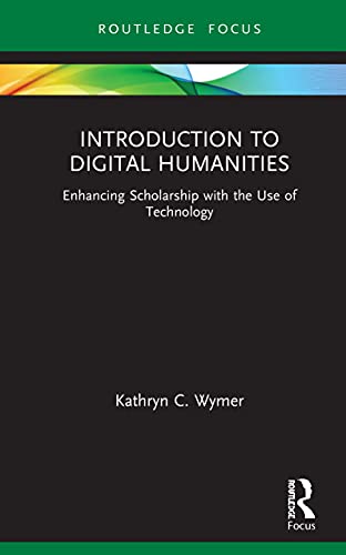 Introduction To Digital Humanities Enhancing Scholarship With The Use Of Technology 1st Edition Kathryn C Wymer